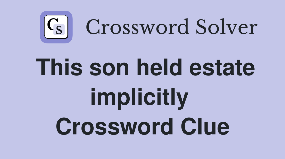 This son held estate implicitly  Crossword Clue