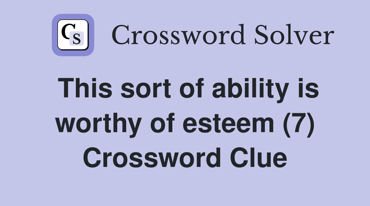 This sort of ability is worthy of esteem (7) Crossword Clue