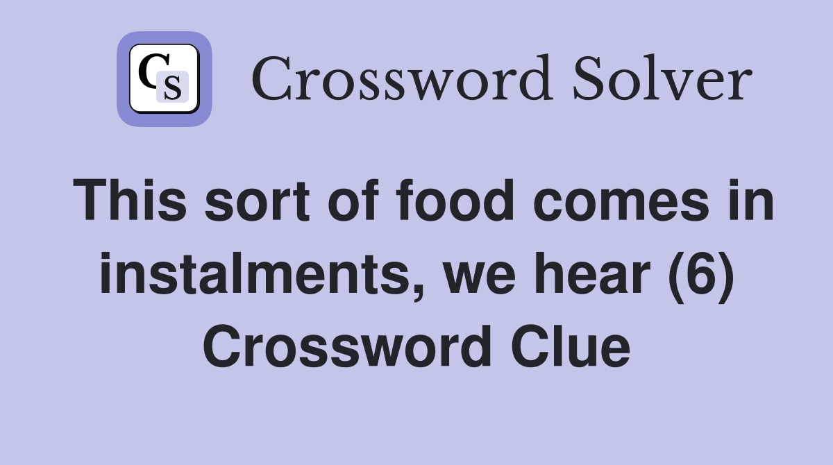 This sort of food comes in instalments, we hear (6) Crossword Clue