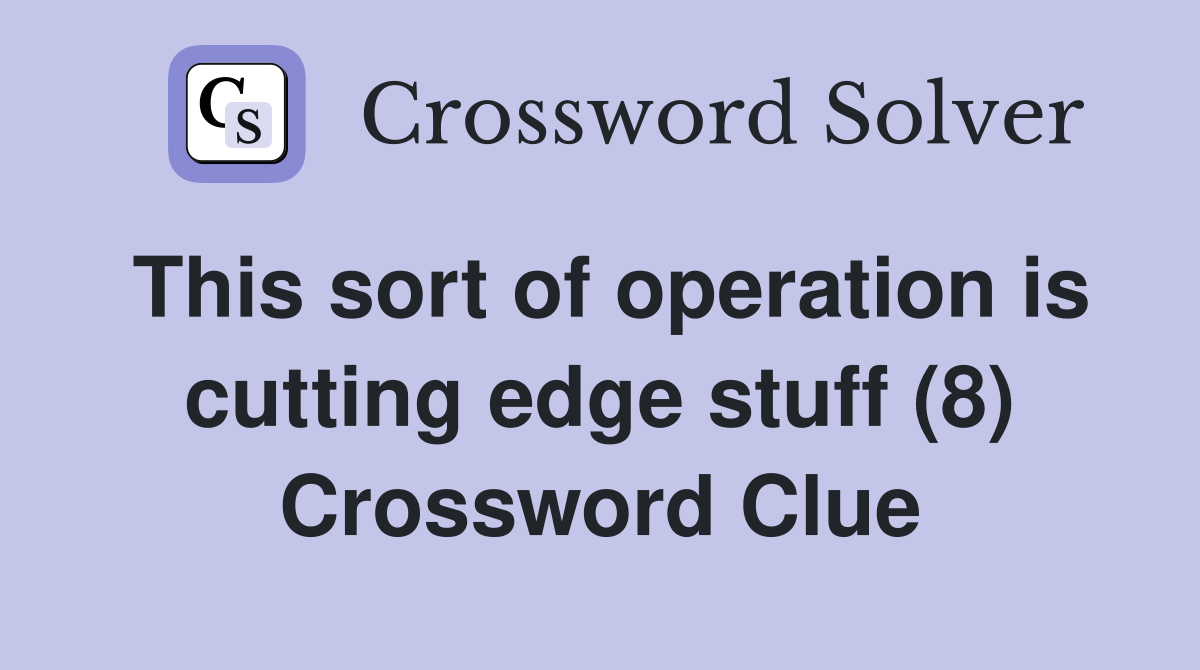 This sort of operation is cutting edge stuff (8) Crossword Clue