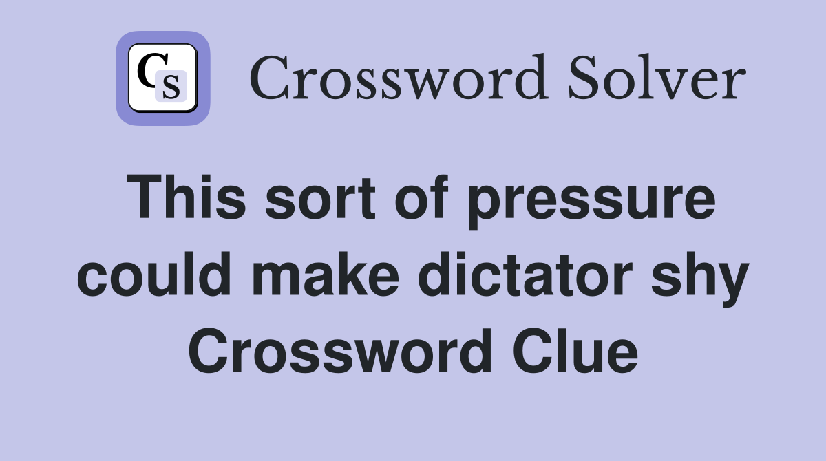 This sort of pressure could make dictator shy Crossword Clue