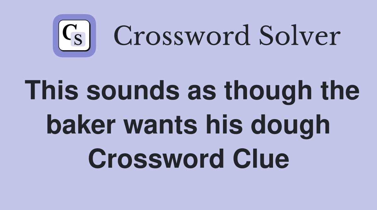 This sounds as though the baker wants his dough Crossword Clue