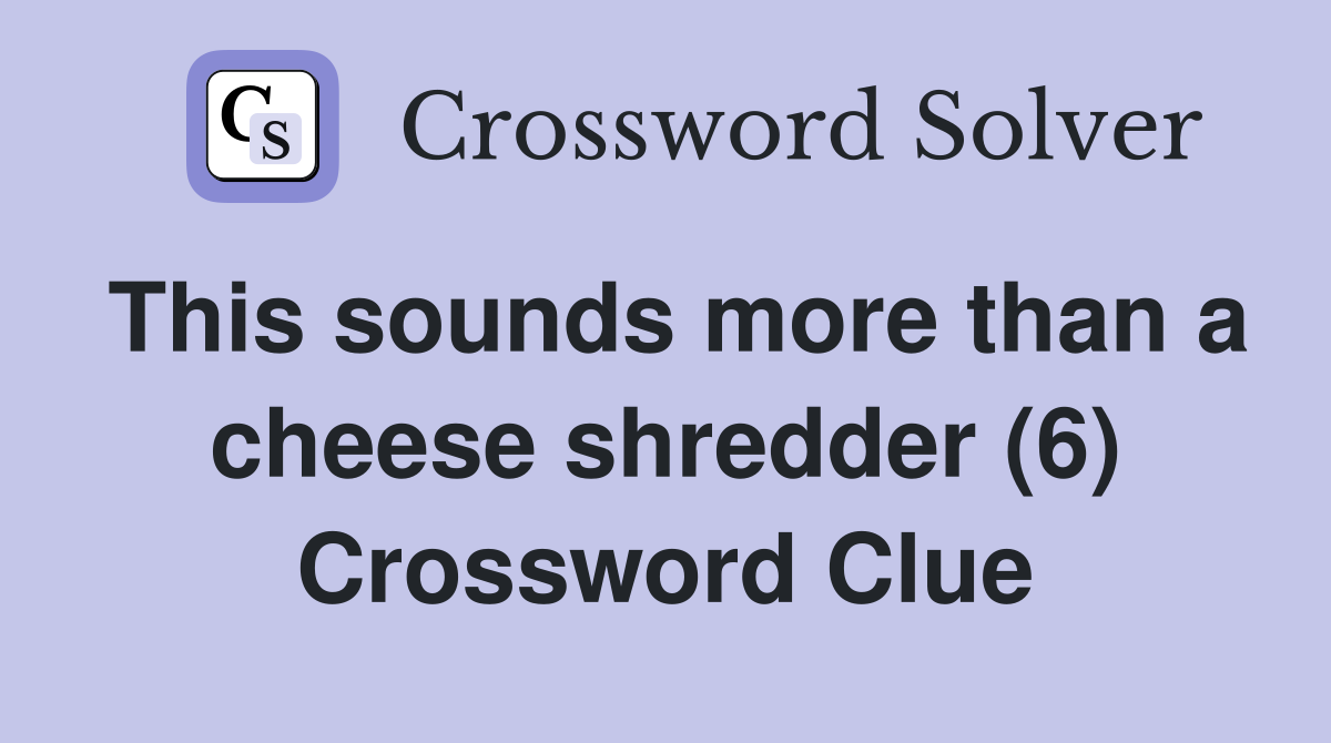 This sounds more than a cheese shredder (6) Crossword Clue