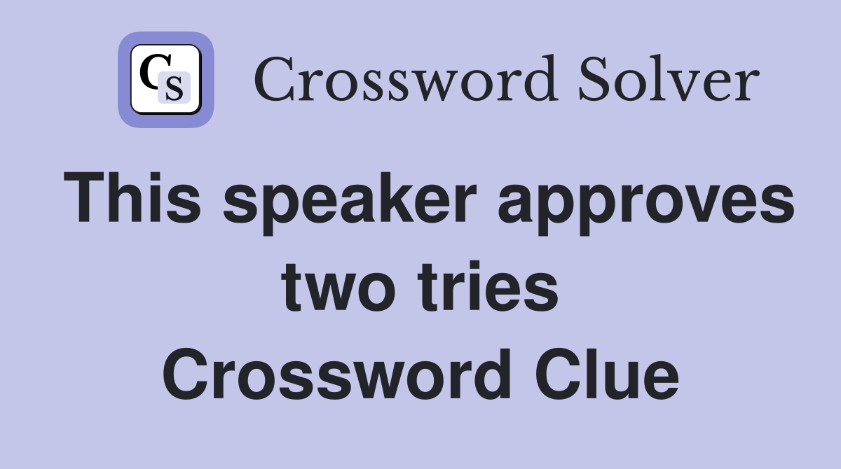 This speaker approves two tries Crossword Clue