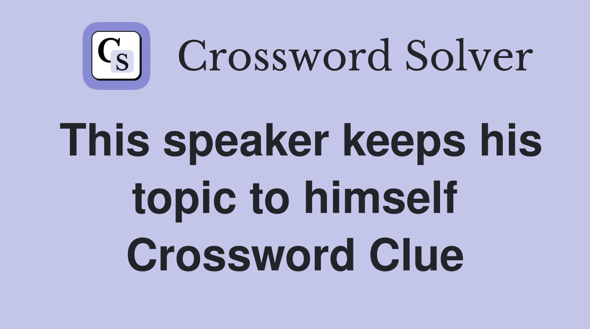 This speaker keeps his topic to himself Crossword Clue