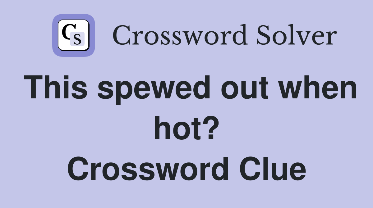This spewed out when hot? Crossword Clue