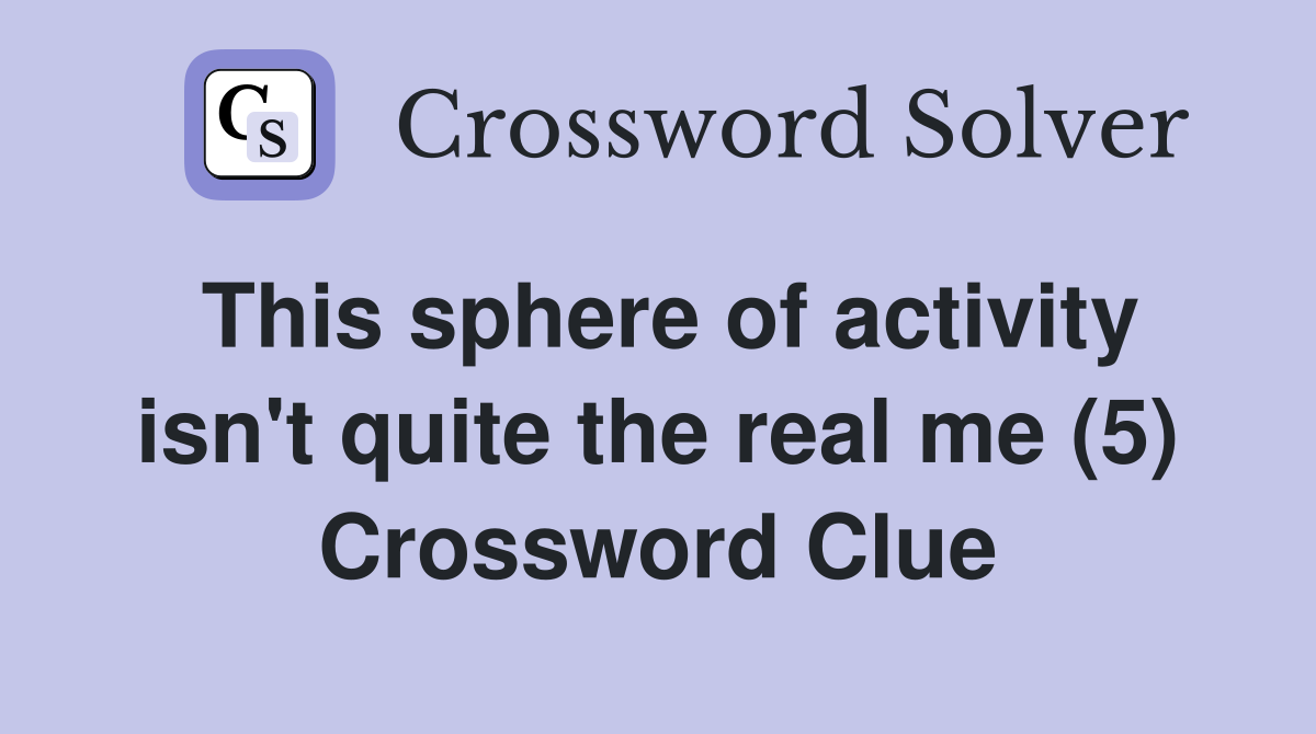 This sphere of activity isn't quite the real me (5) Crossword Clue