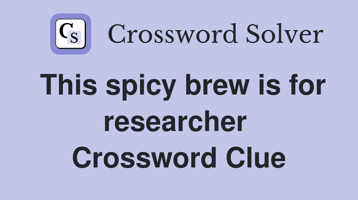 This spicy brew is for researcher  Crossword Clue
