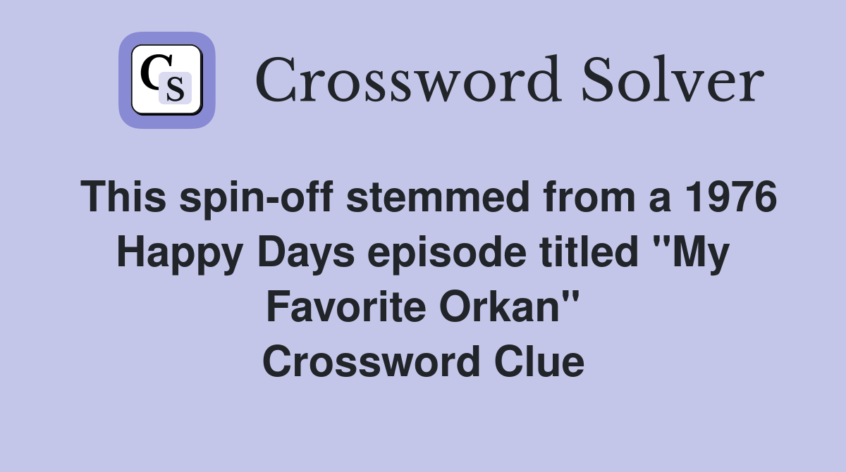 This spin-off stemmed from a 1976 Happy Days episode titled "My Favorite Orkan" Crossword Clue