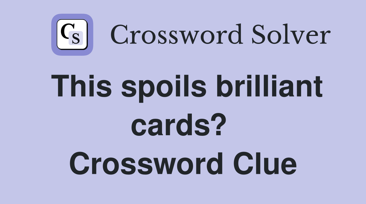 This spoils brilliant cards?  Crossword Clue