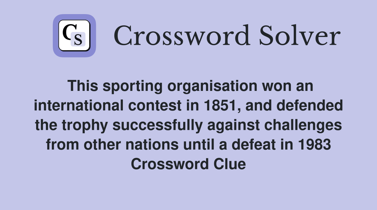 This sporting organisation won an international contest in 1851, and defended the trophy successfully against challenges from other nations until a defeat in 1983 Crossword Clue