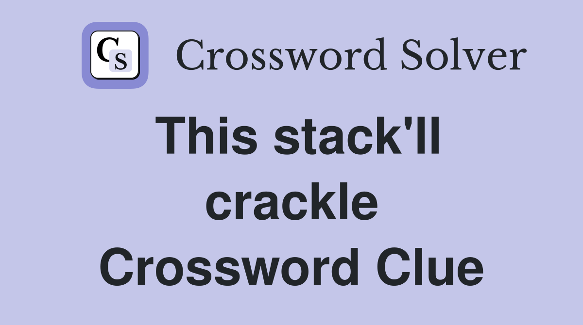 This stack'll crackle Crossword Clue