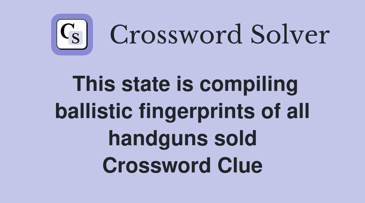 This state is compiling ballistic fingerprints of all handguns sold Crossword Clue