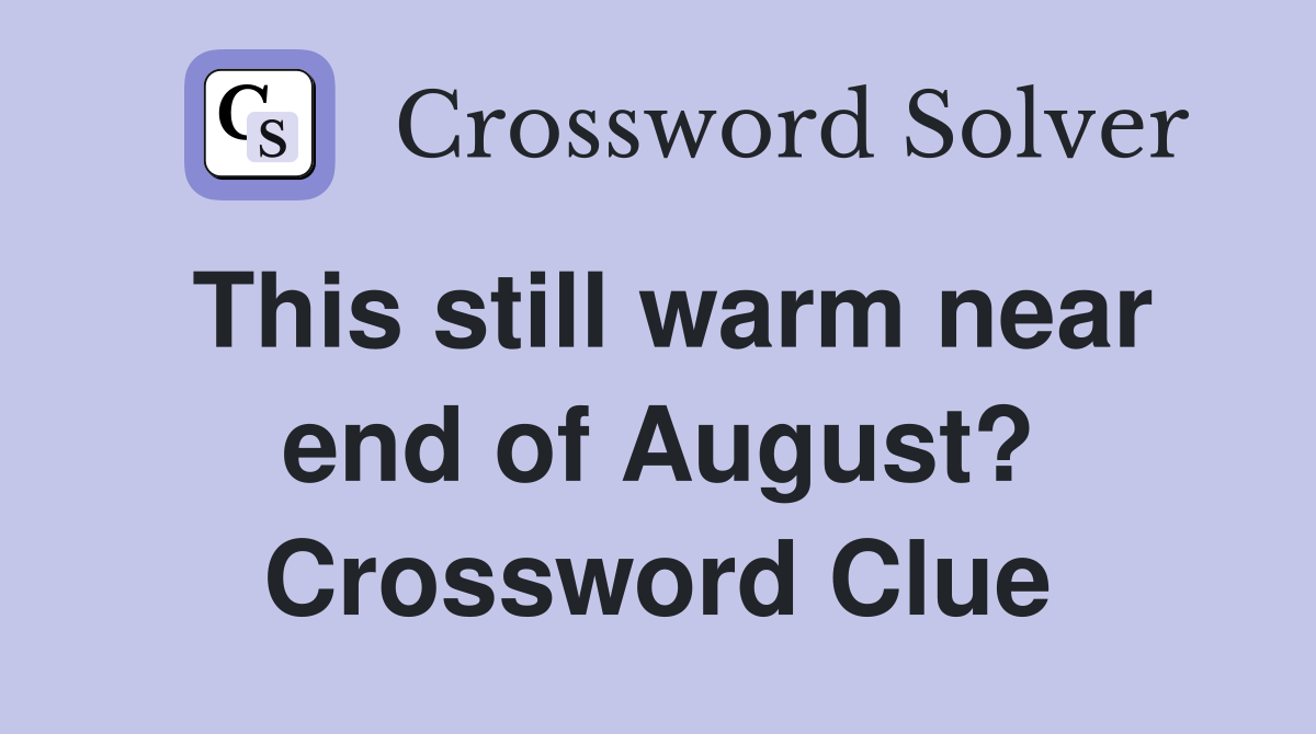 This still warm near end of August? Crossword Clue