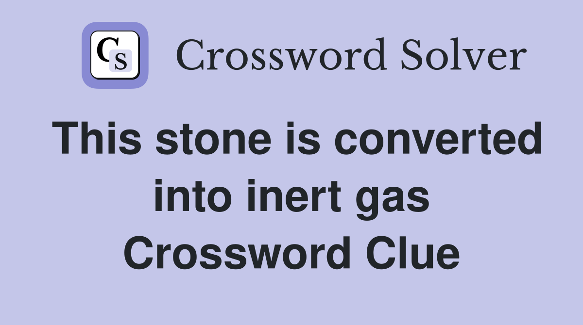 This stone is converted into inert gas Crossword Clue