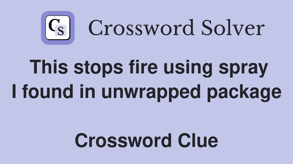 This stops fire using spray I found in unwrapped package  Crossword Clue