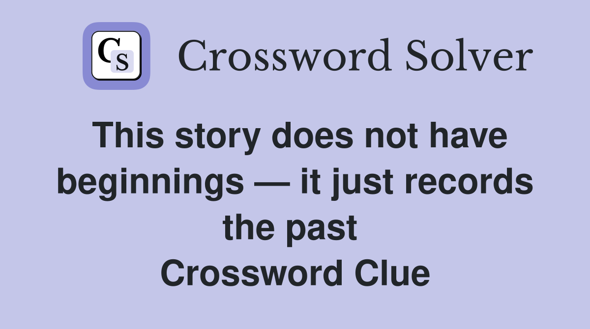 This story does not have beginnings — it just records the past  Crossword Clue