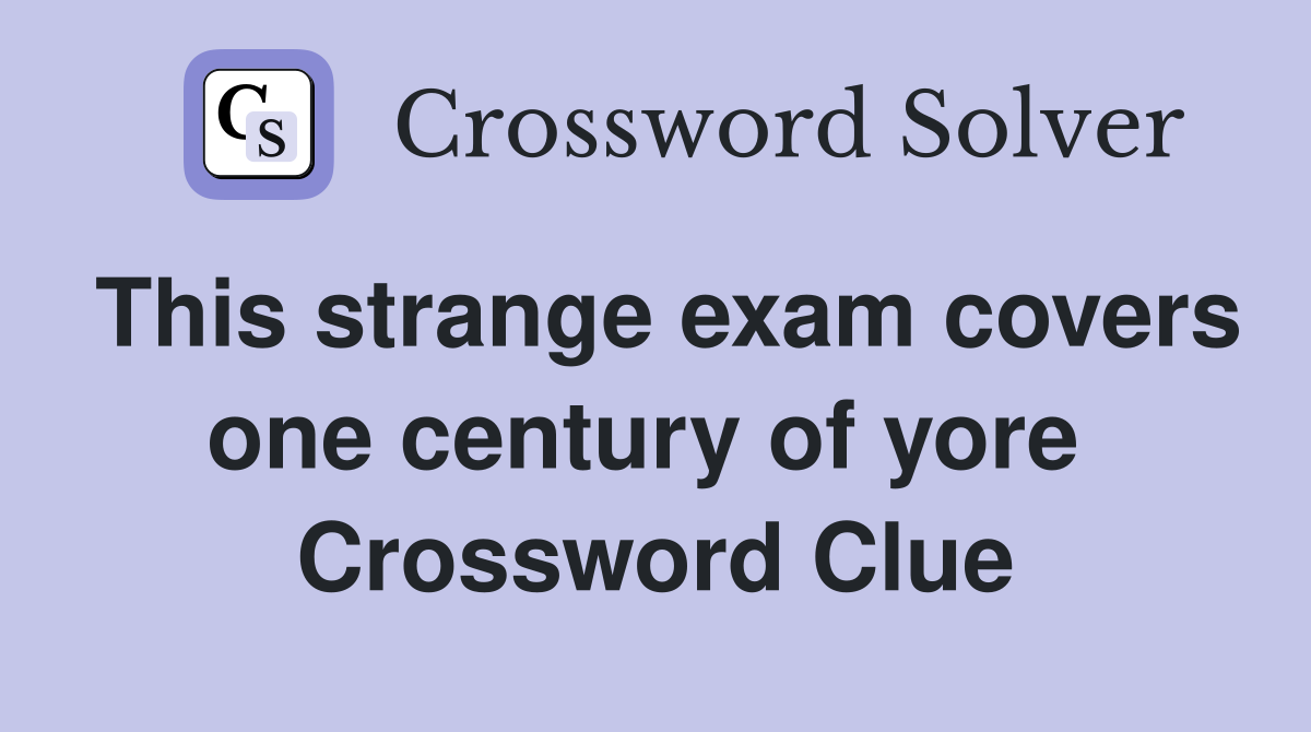 This strange exam covers one century of yore  Crossword Clue