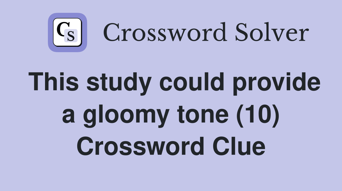 This study could provide a gloomy tone (10) Crossword Clue