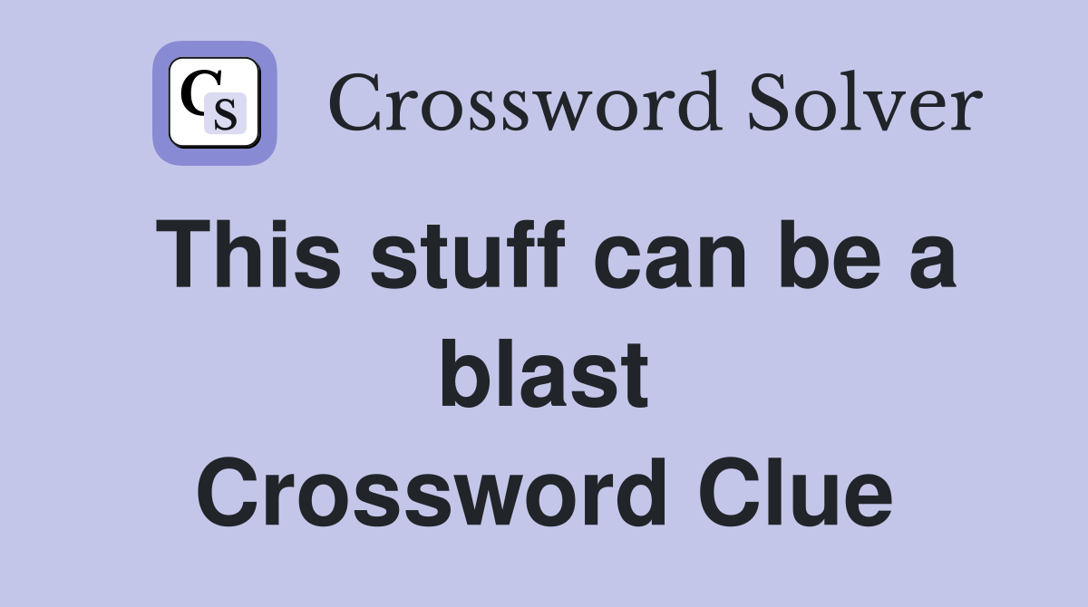 This stuff can be a blast Crossword Clue