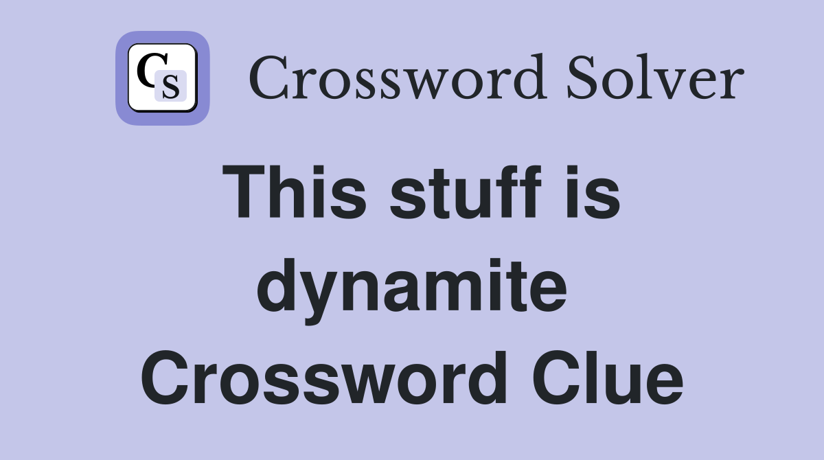 This stuff is dynamite Crossword Clue