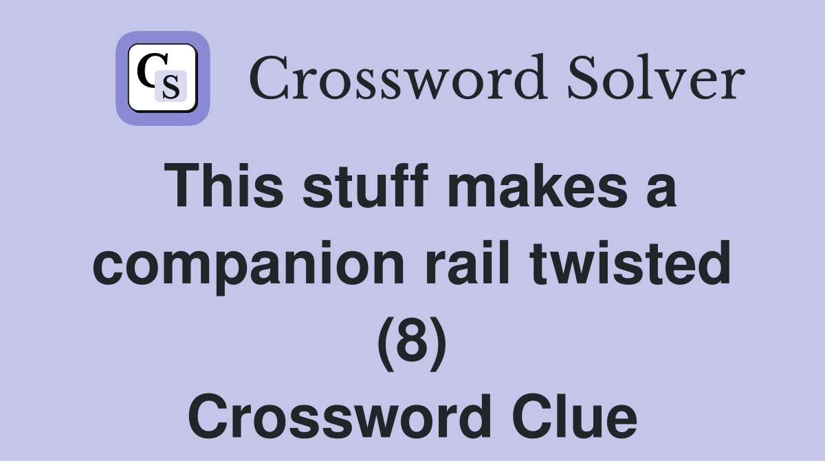 This stuff makes a companion rail twisted (8) Crossword Clue