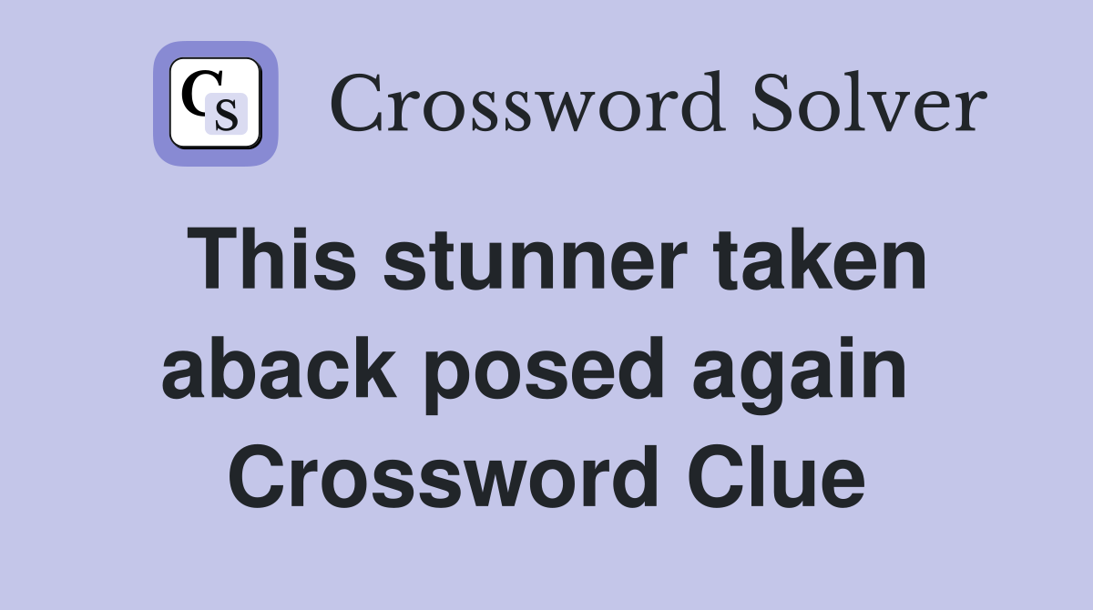 This stunner taken aback posed again  Crossword Clue