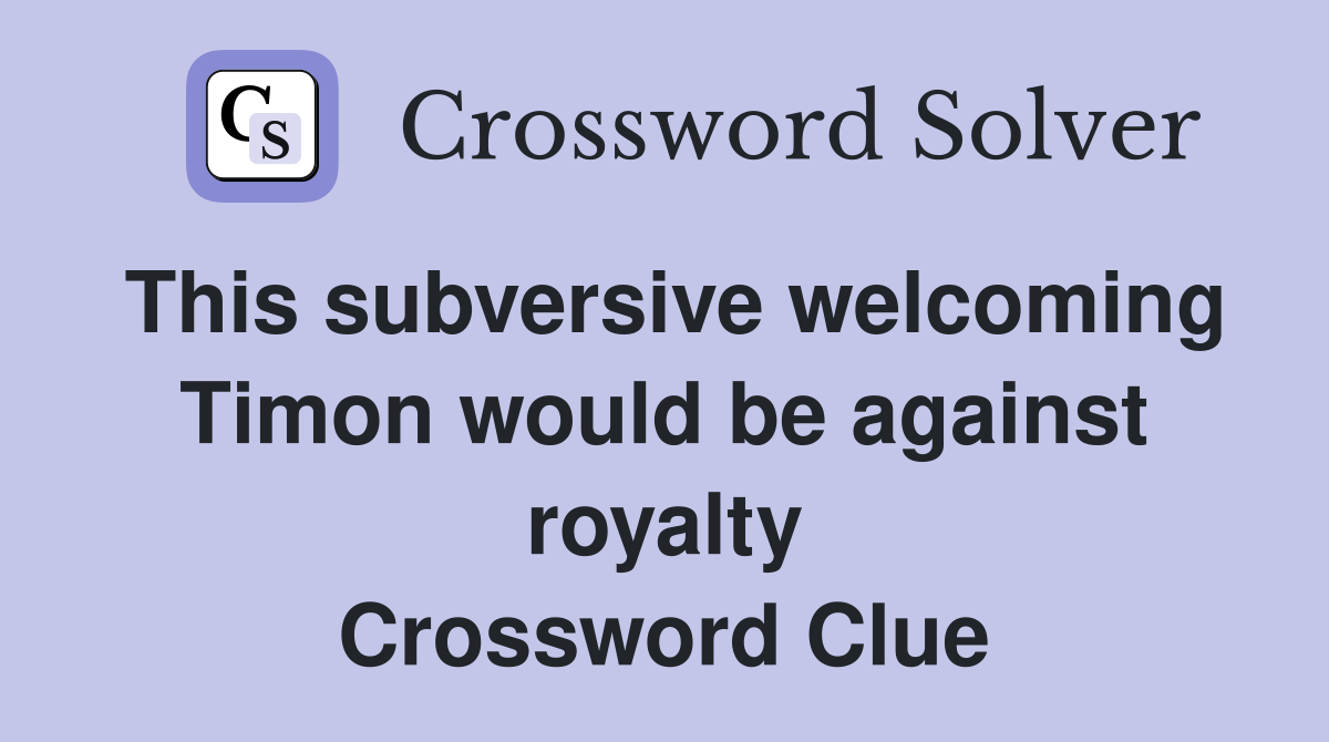 This subversive welcoming Timon would be against royalty Crossword Clue