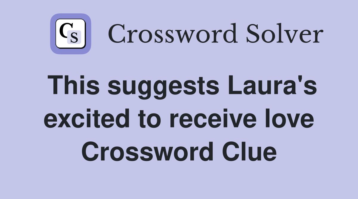 This suggests Laura's excited to receive love Crossword Clue