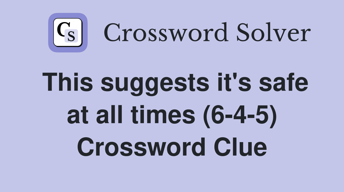 This suggests it's safe at all times (6-4-5) Crossword Clue