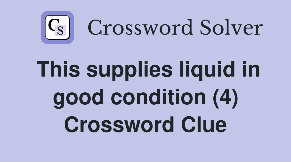 This supplies liquid in good condition (4) Crossword Clue
