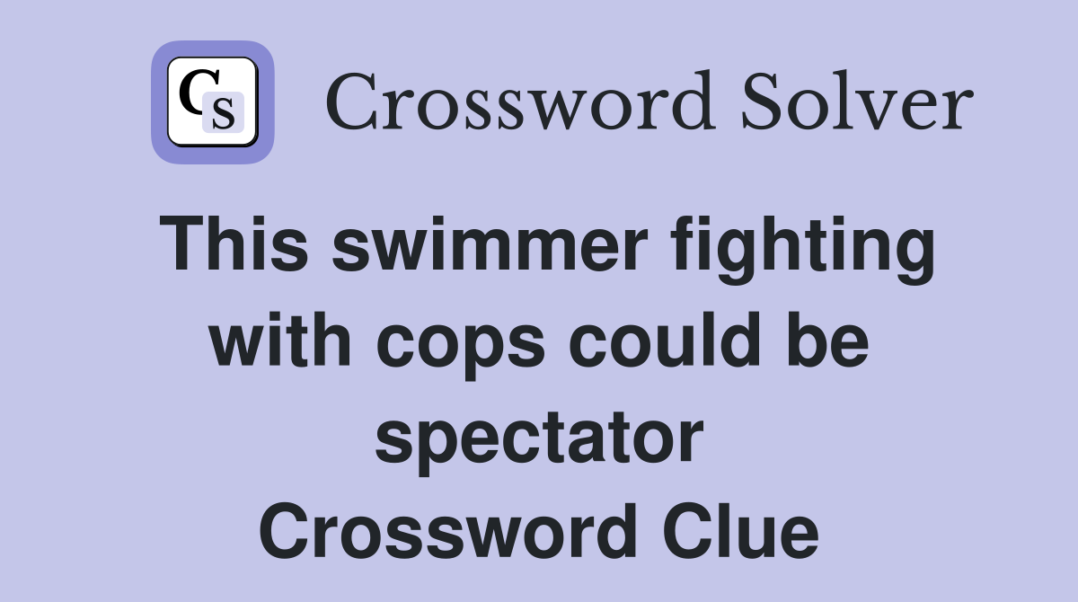 This swimmer fighting with cops could be spectator Crossword Clue