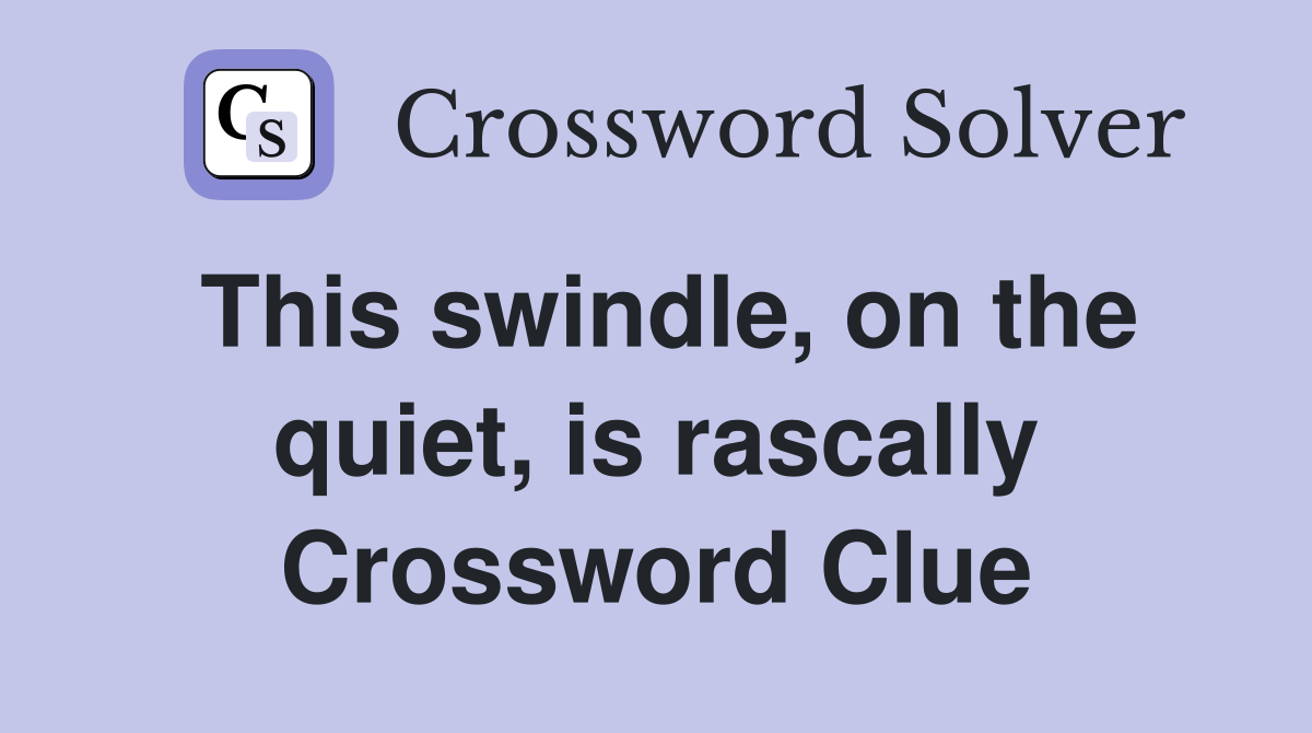 This swindle, on the quiet, is rascally Crossword Clue