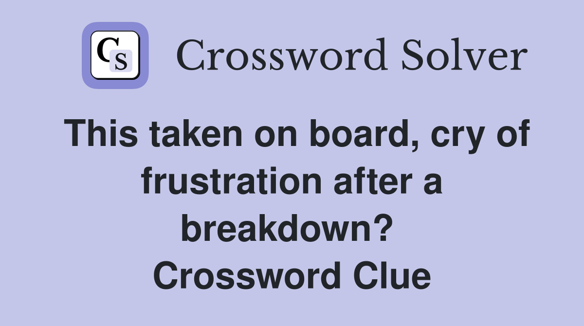 This taken on board, cry of frustration after a breakdown?  Crossword Clue