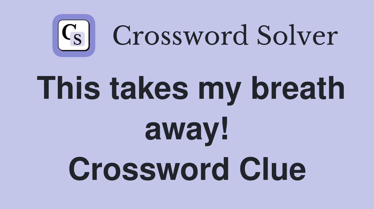 This takes my breath away! Crossword Clue