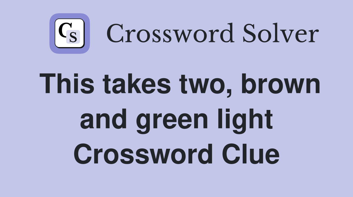 This takes two, brown and green light Crossword Clue