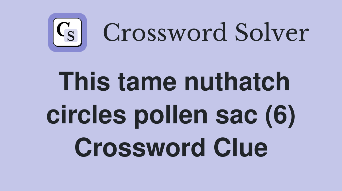 This tame nuthatch circles pollen sac (6) Crossword Clue
