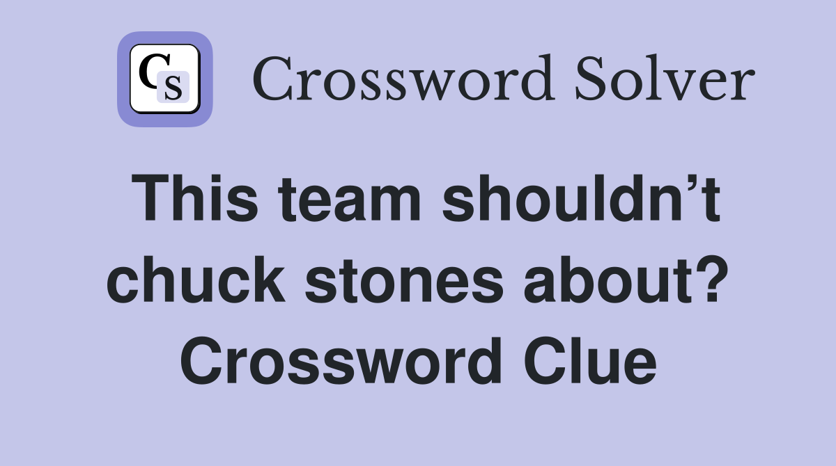 This team shouldn’t chuck stones about? Crossword Clue