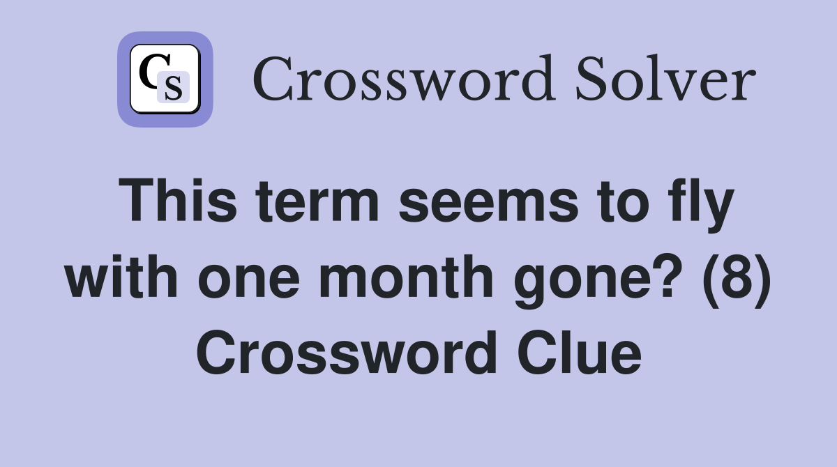 This term seems to fly with one month gone? (8) Crossword Clue