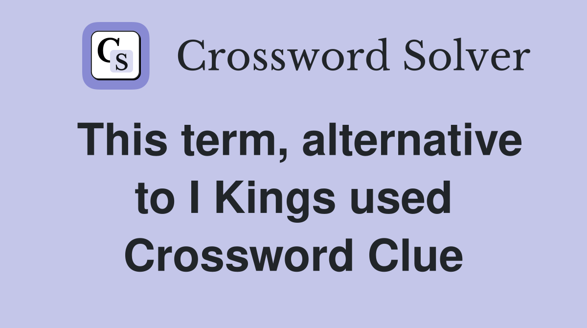This term, alternative to I Kings used Crossword Clue