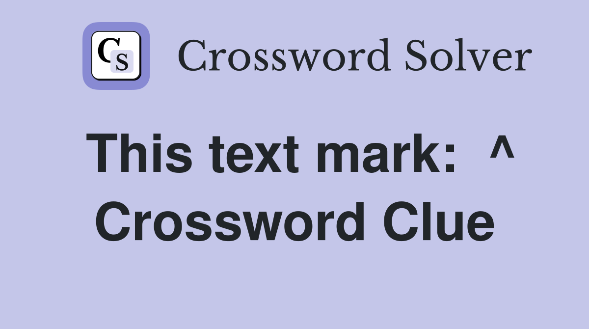 This text mark:  ^ Crossword Clue