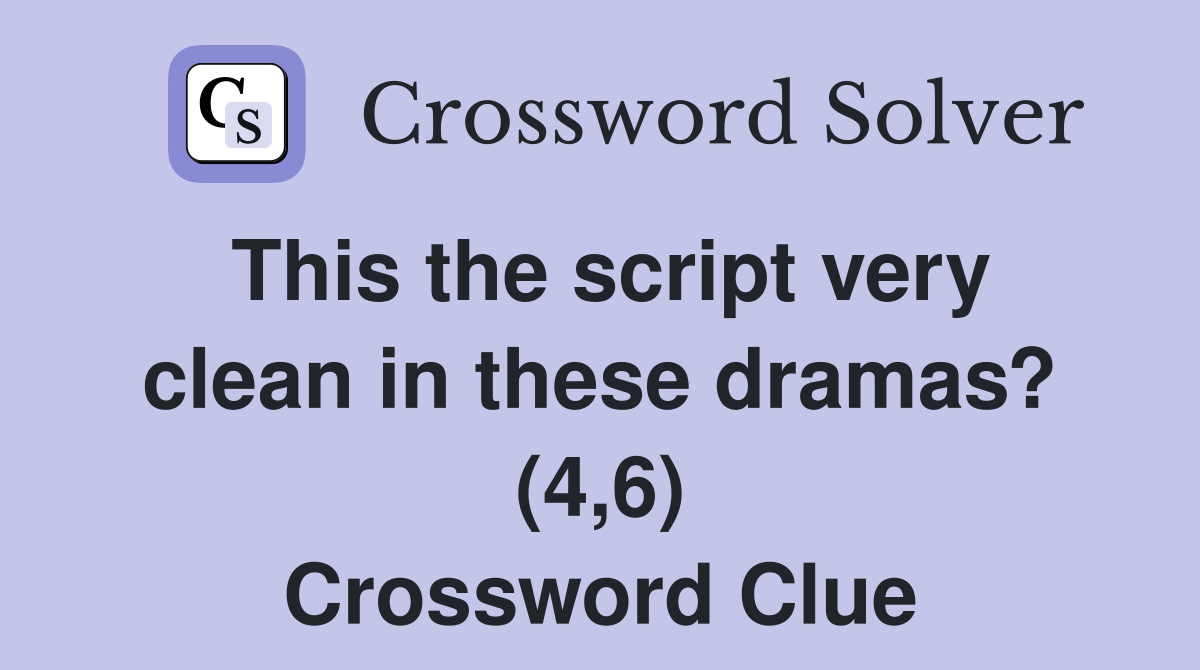 This the script very clean in these dramas? (4,6) Crossword Clue