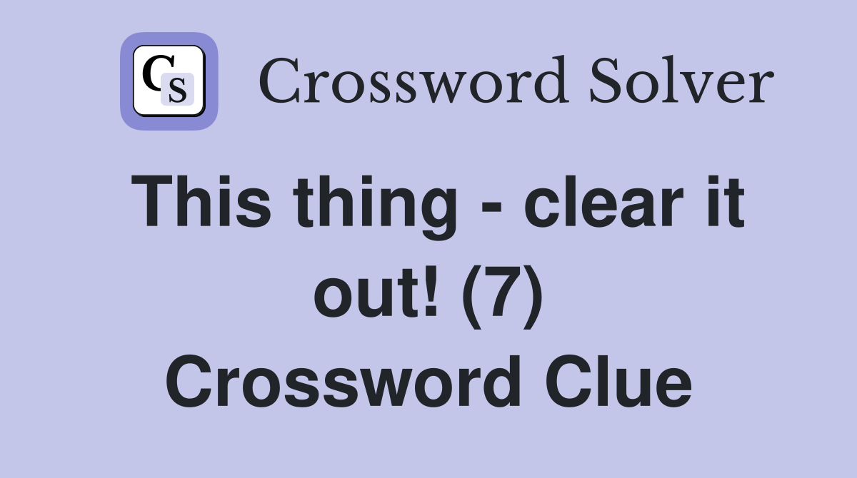 This thing - clear it out! (7) Crossword Clue