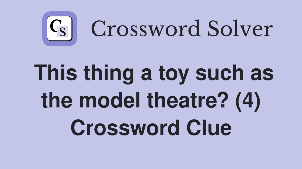 This thing a toy such as the model theatre? (4) Crossword Clue
