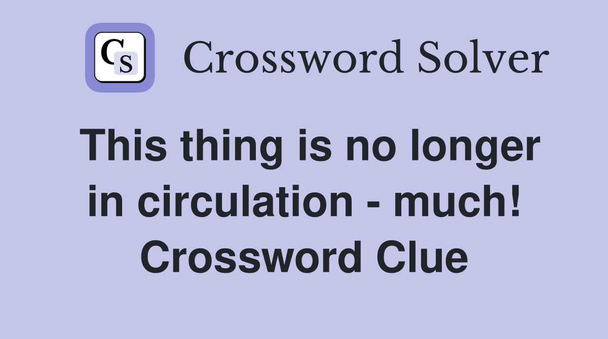 This thing is no longer in circulation - much! Crossword Clue