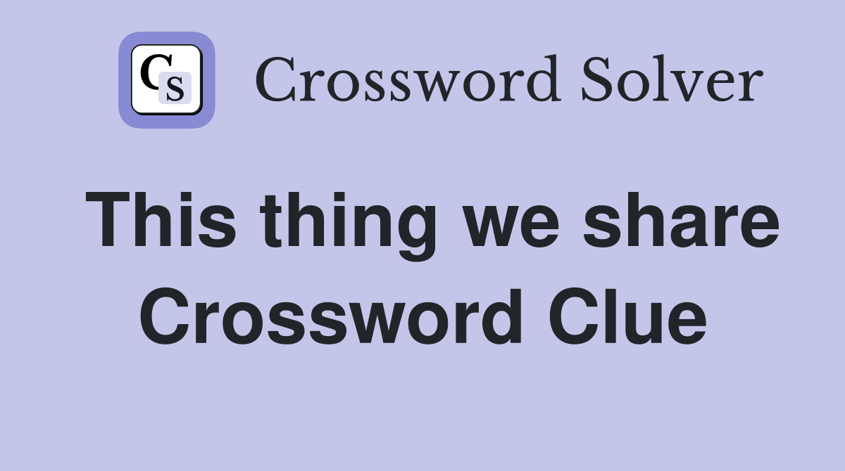 This thing we share Crossword Clue