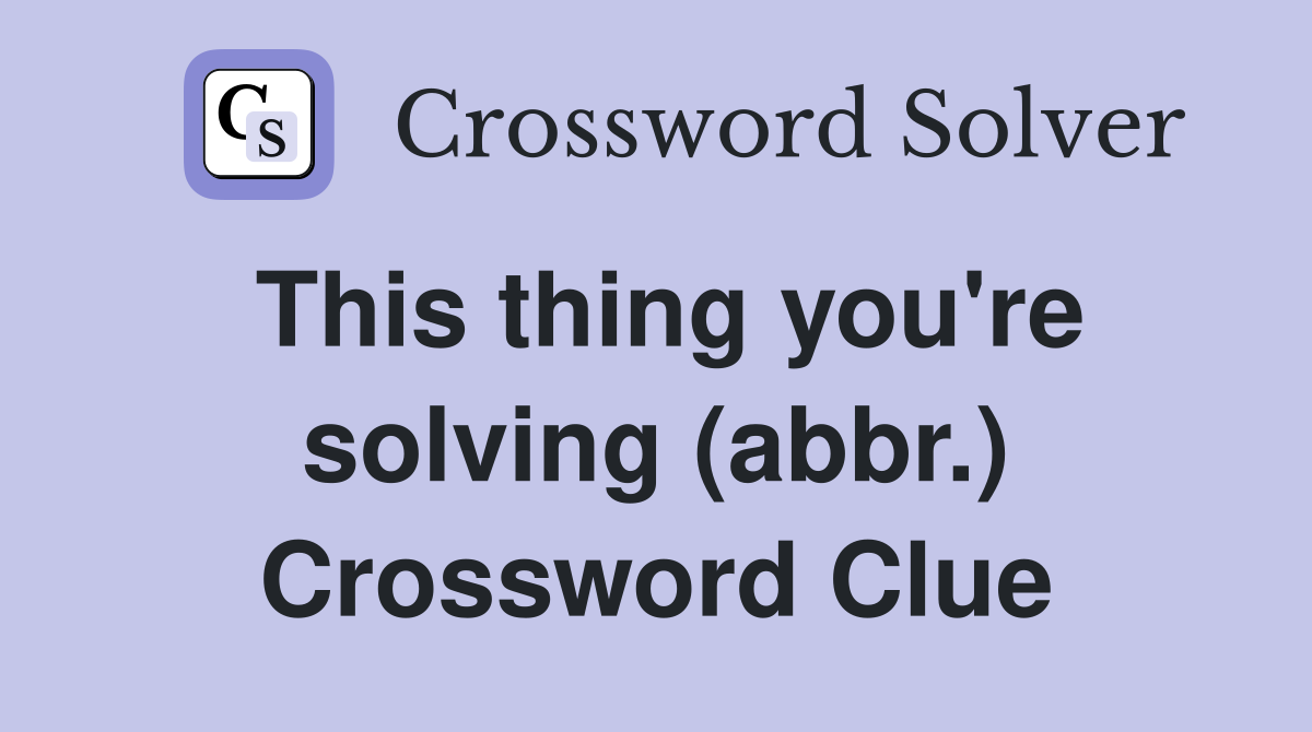 This thing you're solving (abbr.) Crossword Clue