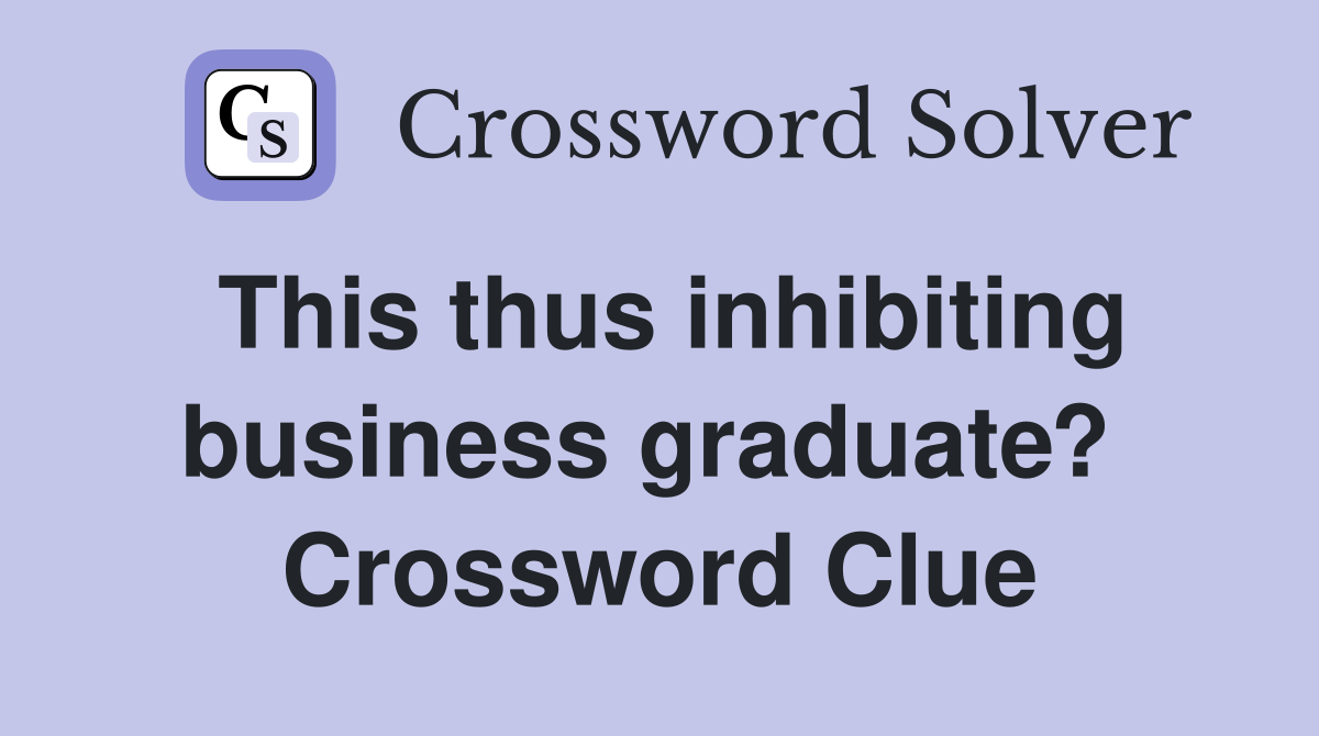 This thus inhibiting business graduate?  Crossword Clue