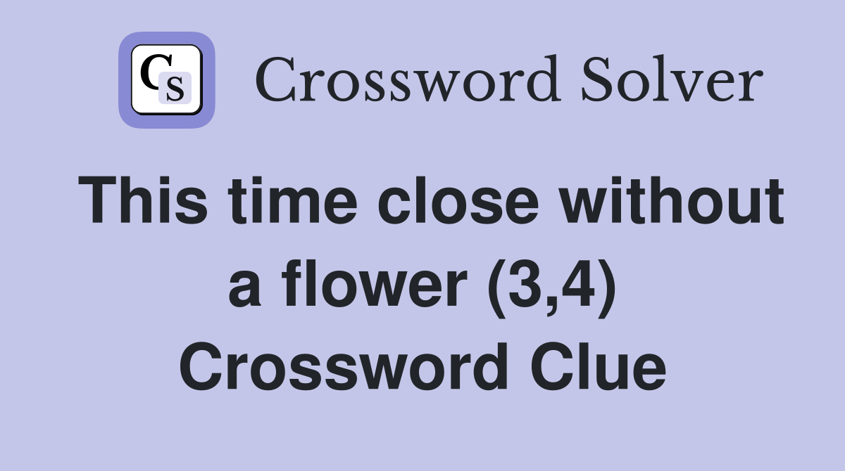 This time close without a flower (3,4) Crossword Clue