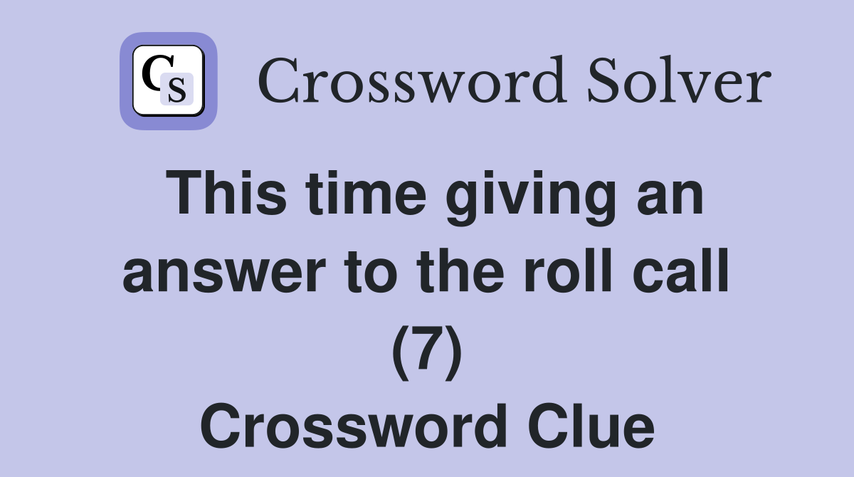This time giving an answer to the roll call (7) Crossword Clue
